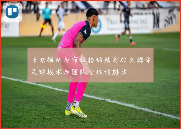 卡尔维纳与布拉格的精彩对决揭示足球战术与团队合作的魅力