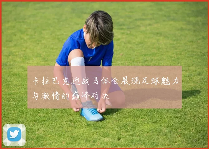 卡拉巴克迎战马体会展现足球魅力与激情的巅峰对决