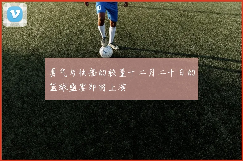 勇气与快船的较量十二月二十日的篮球盛宴即将上演