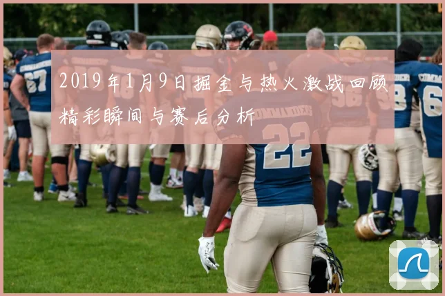 2019年1月9日掘金与热火激战回顾精彩瞬间与赛后分析